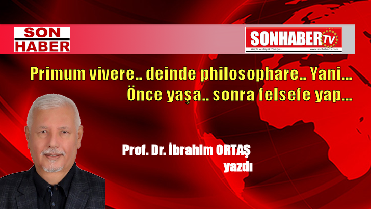 Primum vivere.. deinde philosophare.. Yani…Önce yaşa.. sonra felsefe yap…