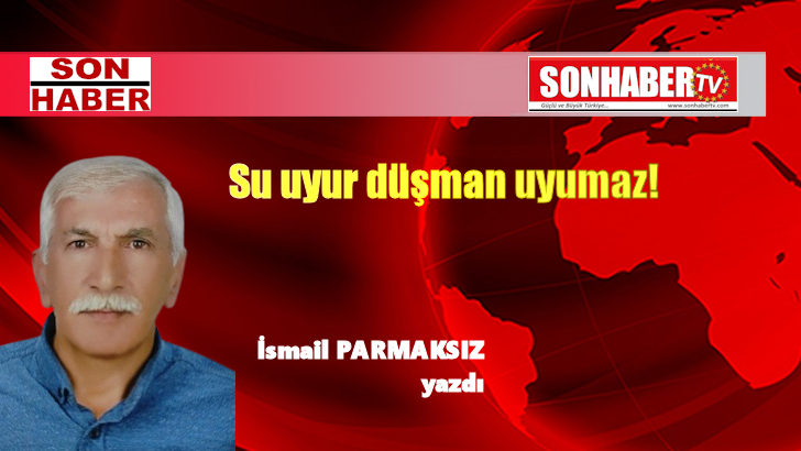 Su uyur düşman uyumaz!