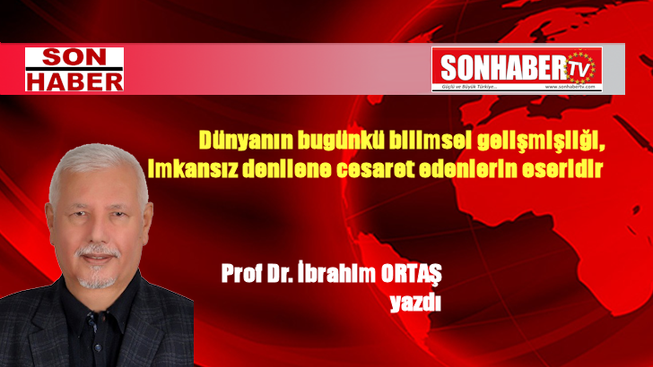 Dünyanın bugünkü bilimsel gelişmişliği, imkansız denilene cesaret edenlerin eseridir