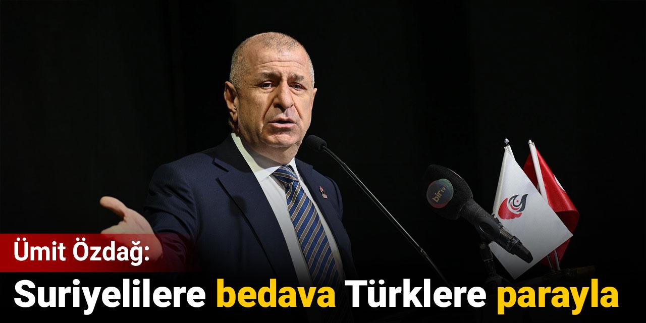 Ümit Özdağ: Suriyelilere bedava Türklere parayla